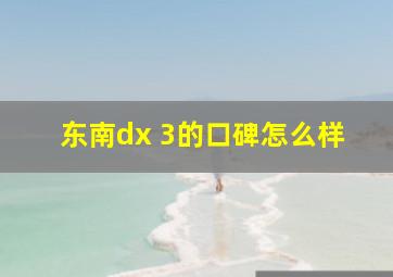 东南dx 3的口碑怎么样